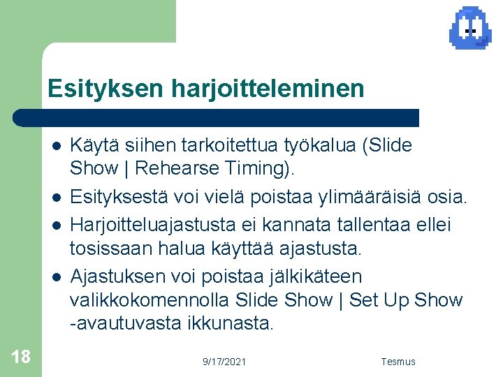 Esityksen harjoitteleminen l l 18 Käytä siihen tarkoitettua työkalua (Slide Show | Rehearse Timing).