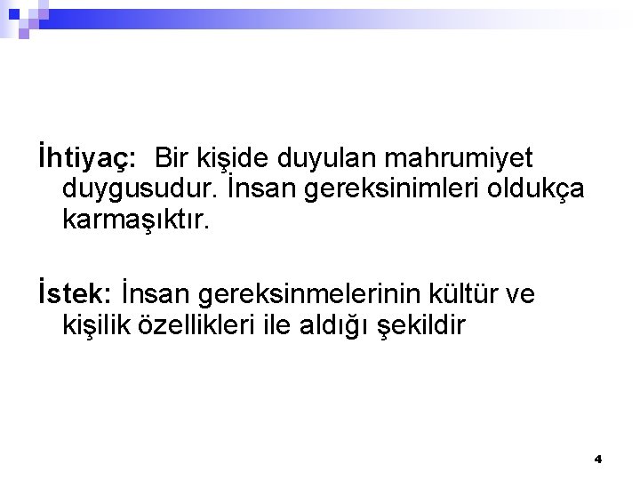 İhtiyaç: Bir kişide duyulan mahrumiyet duygusudur. İnsan gereksinimleri oldukça karmaşıktır. İstek: İnsan gereksinmelerinin kültür