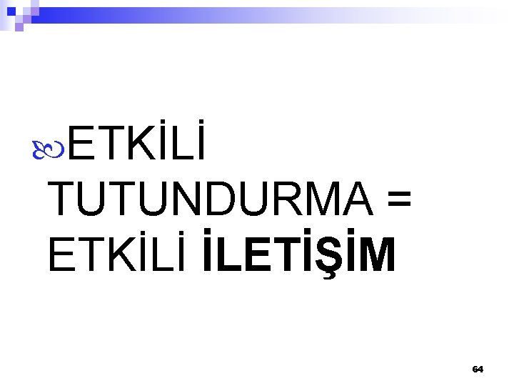  ETKİLİ TUTUNDURMA = ETKİLİ İLETİŞİM 64 