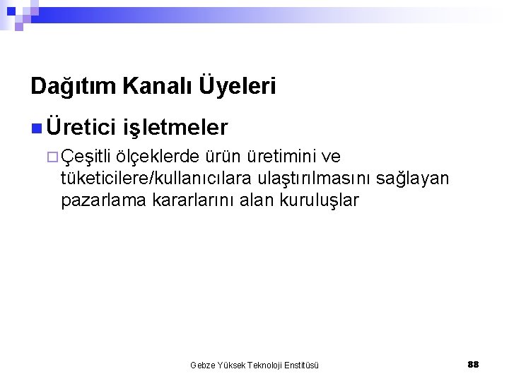 Dağıtım Kanalı Üyeleri n Üretici işletmeler ¨ Çeşitli ölçeklerde ürün üretimini ve tüketicilere/kullanıcılara ulaştırılmasını