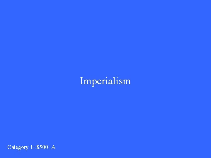 Imperialism Category 1: $500: A 