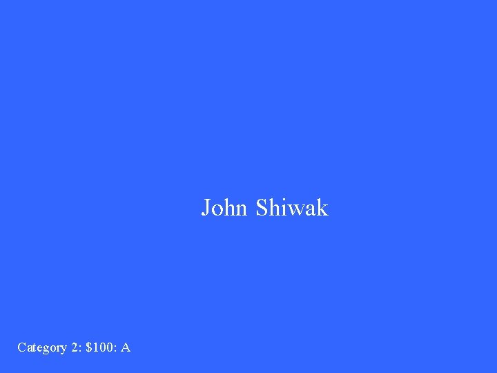 John Shiwak Category 2: $100: A 