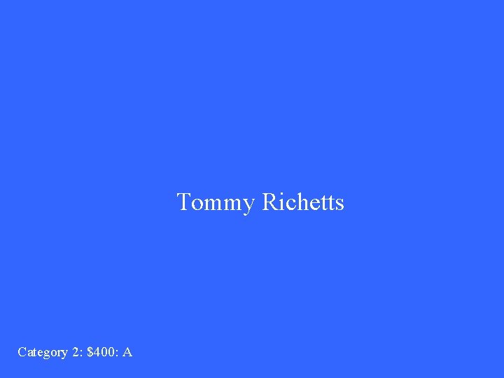 Tommy Richetts Category 2: $400: A 