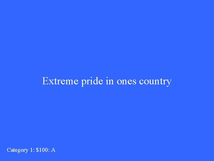 Extreme pride in ones country Category 1: $100: A 