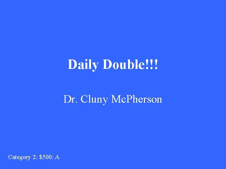 Daily Double!!! Dr. Cluny Mc. Pherson Category 2: $500: A 