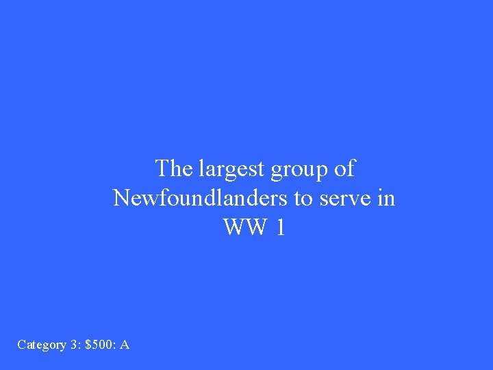 The largest group of Newfoundlanders to serve in WW 1 Category 3: $500: A