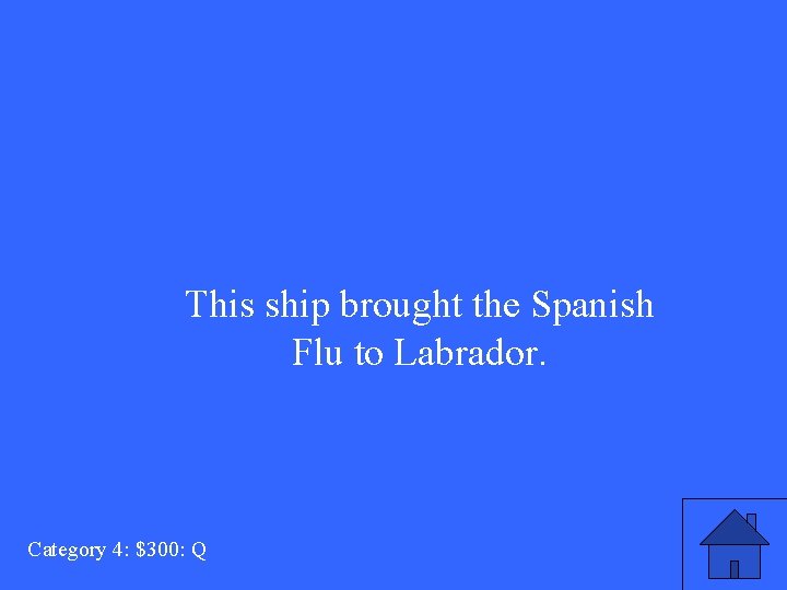 This ship brought the Spanish Flu to Labrador. Category 4: $300: Q 