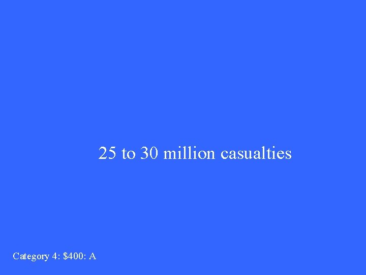 25 to 30 million casualties Category 4: $400: A 