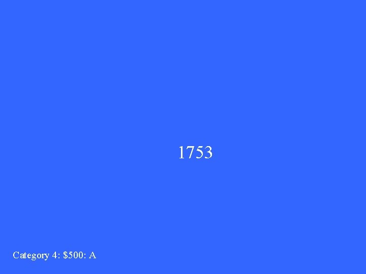 1753 Category 4: $500: A 
