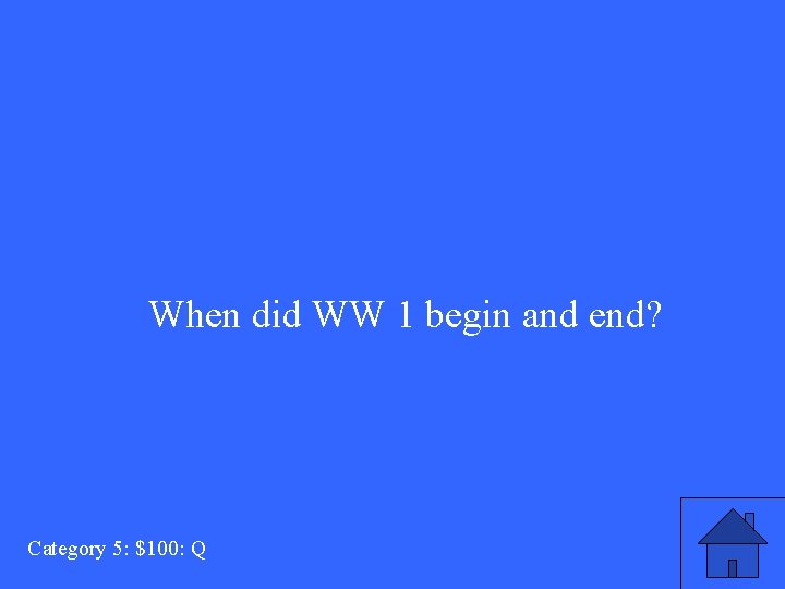 When did WW 1 begin and end? Category 5: $100: Q 