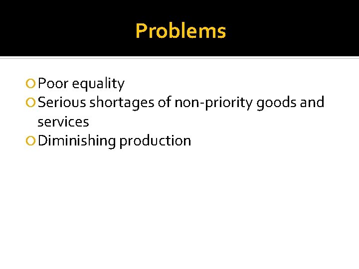 Problems Poor equality Serious shortages of non-priority goods and services Diminishing production 