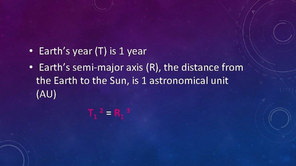  • Earth’s year (T) is 1 year • Earth’s semi-major axis (R), the