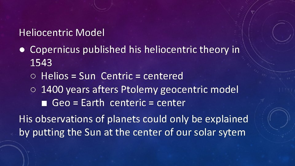Heliocentric Model ● Copernicus published his heliocentric theory in 1543 ○ Helios = Sun