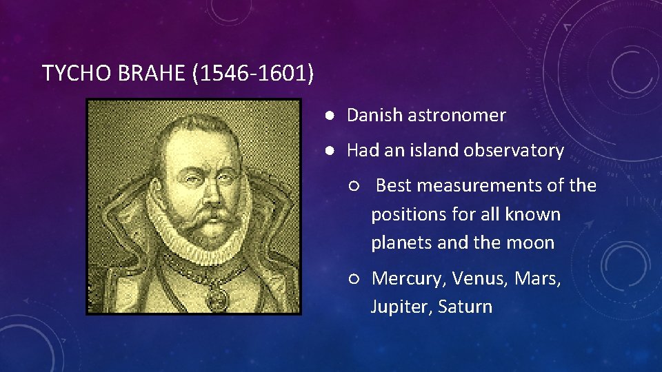 TYCHO BRAHE (1546 -1601) ● Danish astronomer ● Had an island observatory ○ Best