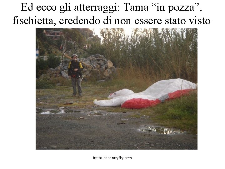 Ed ecco gli atterraggi: Tama “in pozza”, fischietta, credendo di non essere stato visto