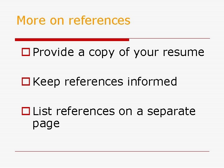 More on references o Provide a copy of your resume o Keep references informed