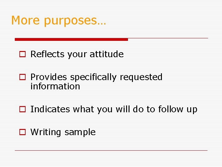 More purposes… o Reflects your attitude o Provides specifically requested information o Indicates what