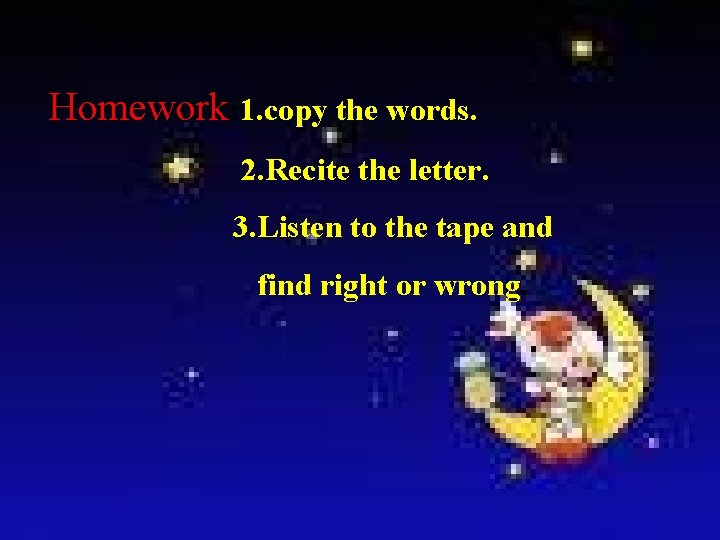 Homework: 1. copy the words. 2. Recite the letter. 3. Listen to the tape