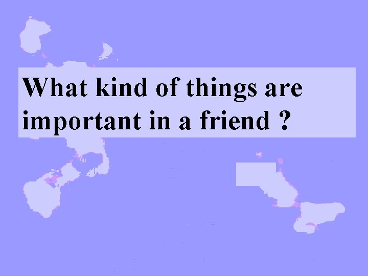 What kind of things are important in a friend ? 