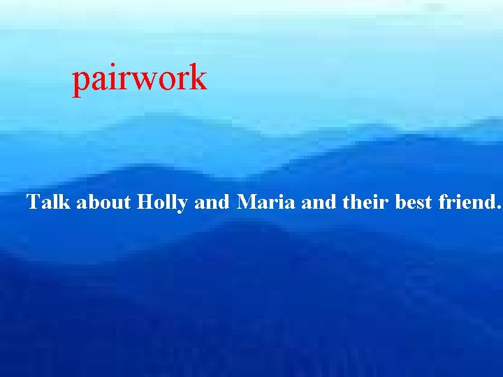 pairwork Talk about Holly and Maria and their best friend. 