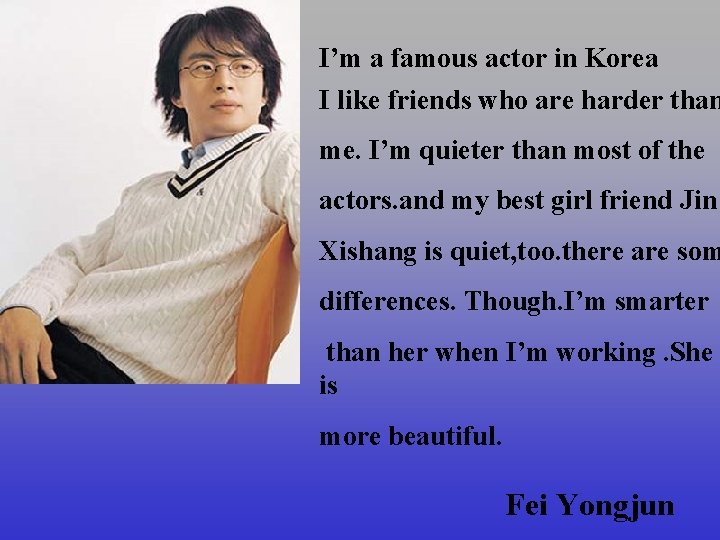 I’m a famous actor in Korea I like friends who are harder than me.