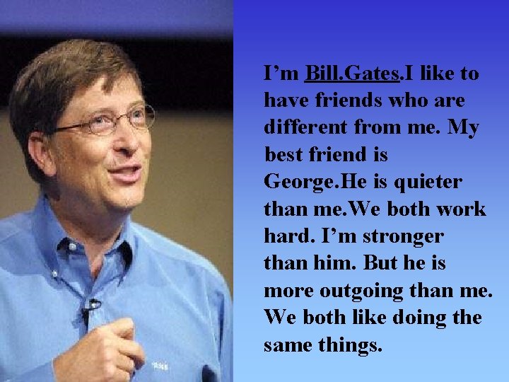 I’m Bill. Gates. I like to have friends who are different from me. My