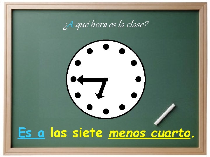 ¿A qué hora es la clase? Es a las siete menos cuarto. 