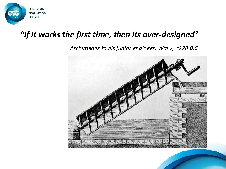 “If it works the first time, then its over-designed” Archimedes to his junior engineer,