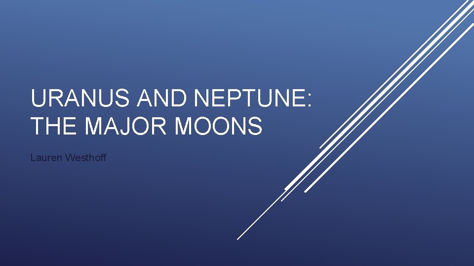 URANUS AND NEPTUNE: THE MAJOR MOONS Lauren Westhoff 