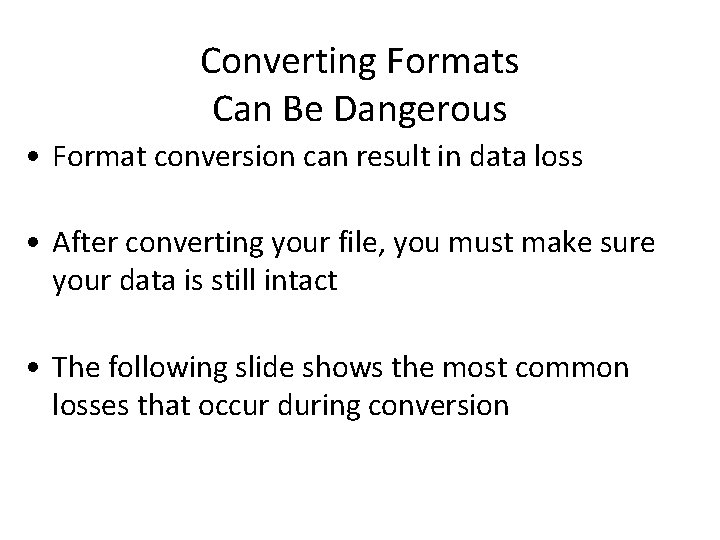 Converting Formats Can Be Dangerous • Format conversion can result in data loss •