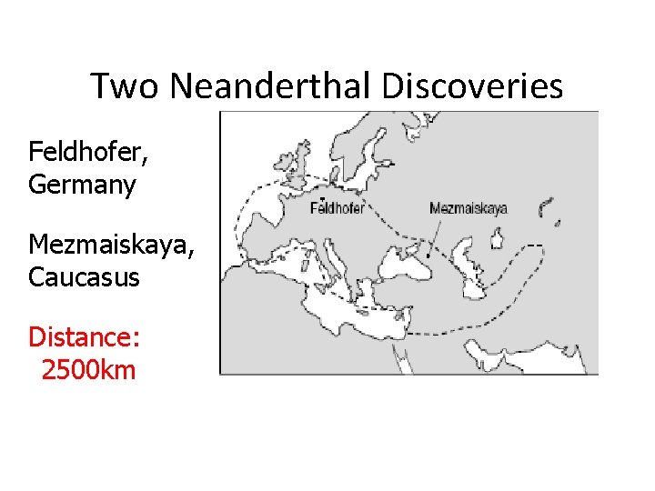 Two Neanderthal Discoveries Feldhofer, Germany Mezmaiskaya, Caucasus Distance: 2500 km 