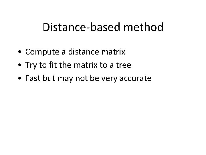 Distance-based method • Compute a distance matrix • Try to fit the matrix to