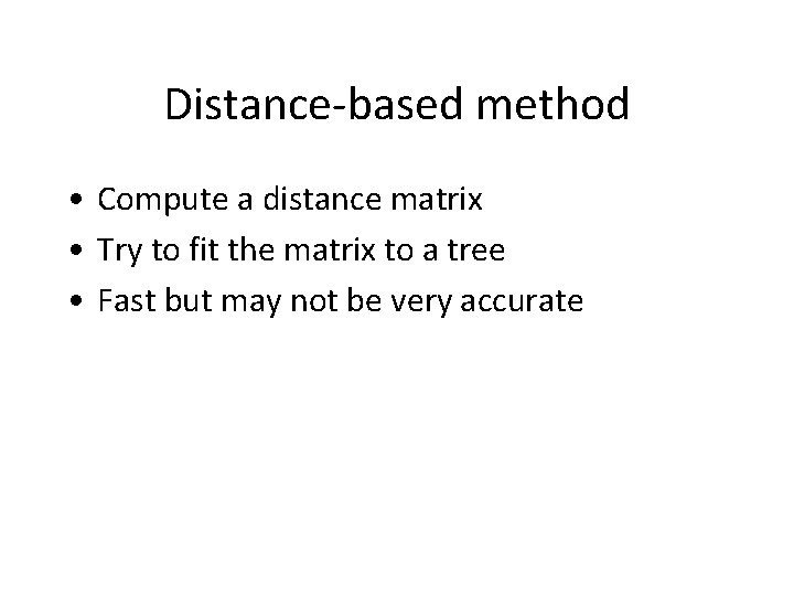 Distance-based method • Compute a distance matrix • Try to fit the matrix to