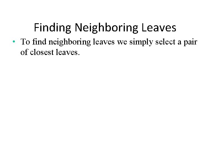 Finding Neighboring Leaves • To find neighboring leaves we simply select a pair of