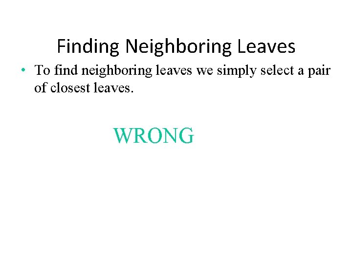 Finding Neighboring Leaves • To find neighboring leaves we simply select a pair of