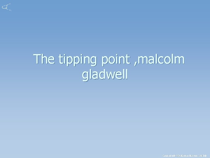 The tipping point , malcolm gladwell Created with Mind. Genius Business 2005 ® 