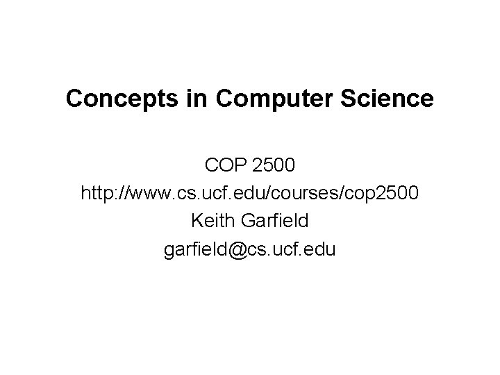 Concepts in Computer Science COP 2500 http: //www. cs. ucf. edu/courses/cop 2500 Keith Garfield