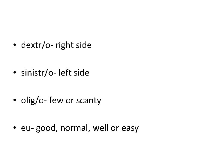 • dextr/o- right side • sinistr/o- left side • olig/o- few or scanty • dextr/o- right side • sinistr/o- left side • olig/o- few or scanty