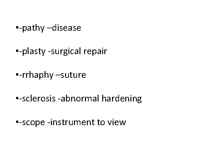• -pathy –disease • -plasty -surgical repair • -rrhaphy –suture • -sclerosis -abnormal • -pathy –disease • -plasty -surgical repair • -rrhaphy –suture • -sclerosis -abnormal