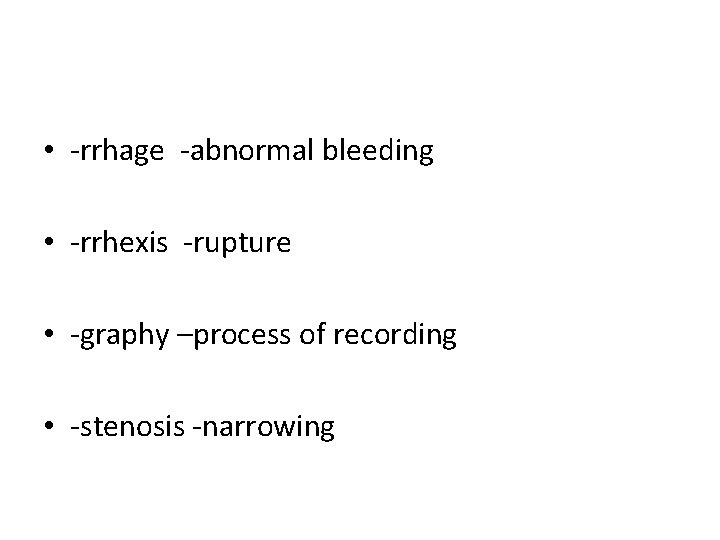 • -rrhage -abnormal bleeding • -rrhexis -rupture • -graphy –process of recording • • -rrhage -abnormal bleeding • -rrhexis -rupture • -graphy –process of recording •