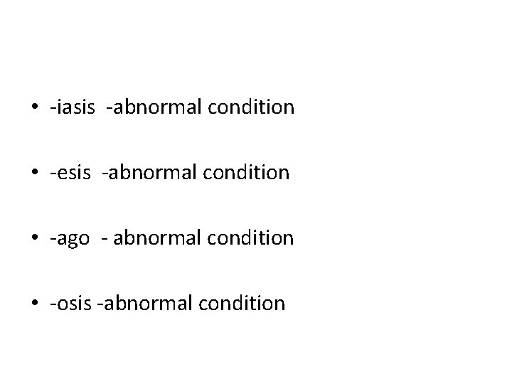 • -iasis -abnormal condition • -esis -abnormal condition • -ago - abnormal condition • -iasis -abnormal condition • -esis -abnormal condition • -ago - abnormal condition