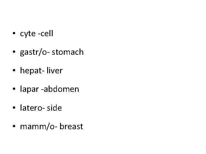 • cyte -cell • gastr/o- stomach • hepat- liver • lapar -abdomen • • cyte -cell • gastr/o- stomach • hepat- liver • lapar -abdomen •