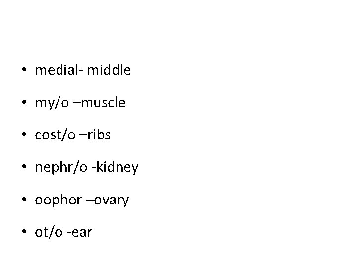 • medial- middle • my/o –muscle • cost/o –ribs • nephr/o -kidney • • medial- middle • my/o –muscle • cost/o –ribs • nephr/o -kidney •