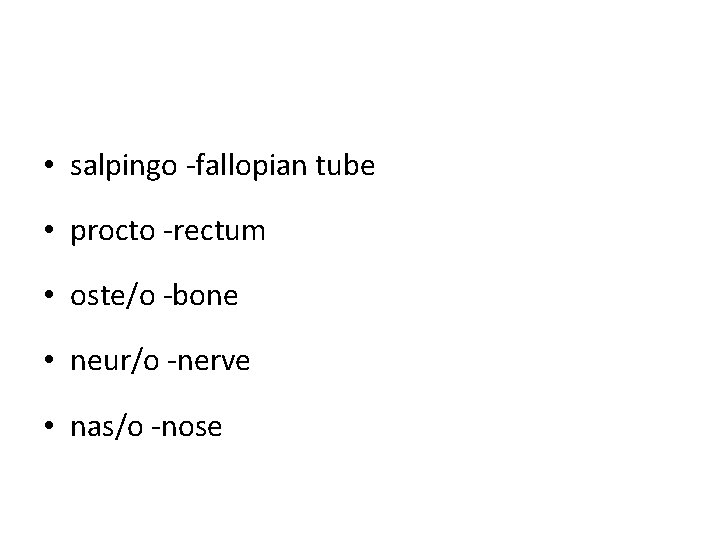 • salpingo -fallopian tube • procto -rectum • oste/o -bone • neur/o -nerve • salpingo -fallopian tube • procto -rectum • oste/o -bone • neur/o -nerve