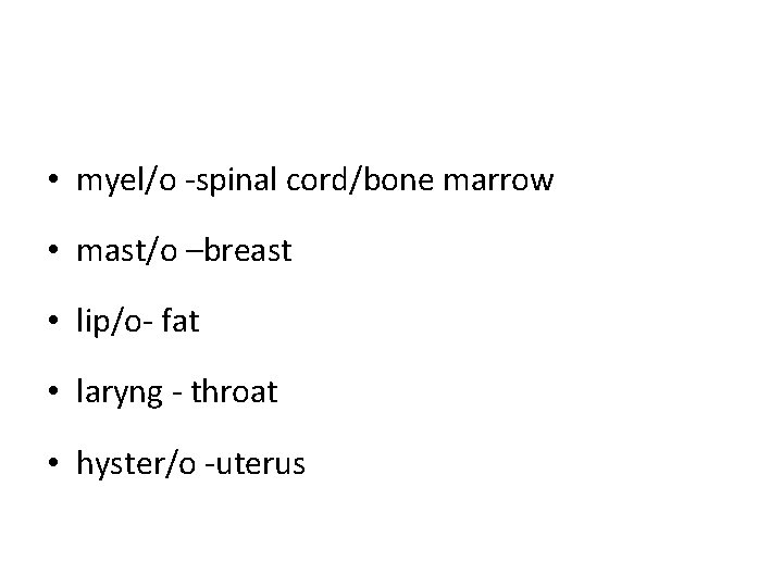 • myel/o -spinal cord/bone marrow • mast/o –breast • lip/o- fat • laryng • myel/o -spinal cord/bone marrow • mast/o –breast • lip/o- fat • laryng