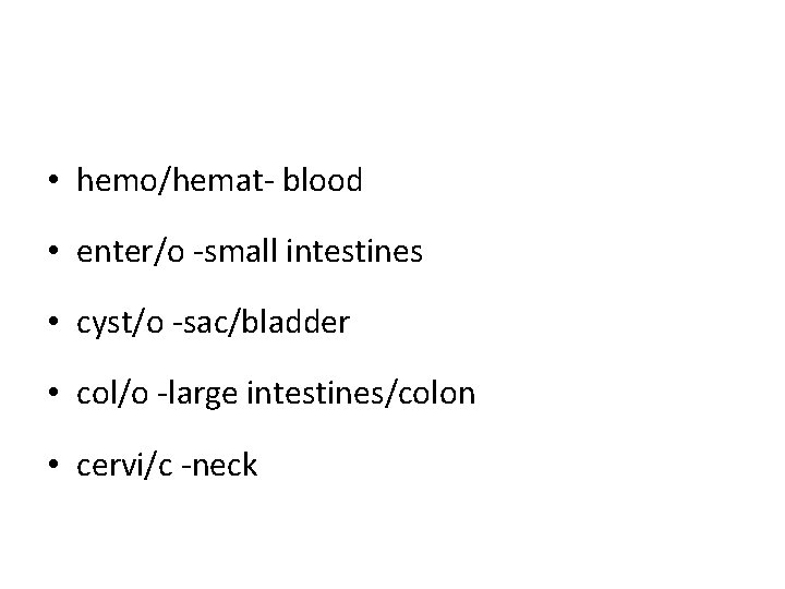 • hemo/hemat- blood • enter/o -small intestines • cyst/o -sac/bladder • col/o -large • hemo/hemat- blood • enter/o -small intestines • cyst/o -sac/bladder • col/o -large