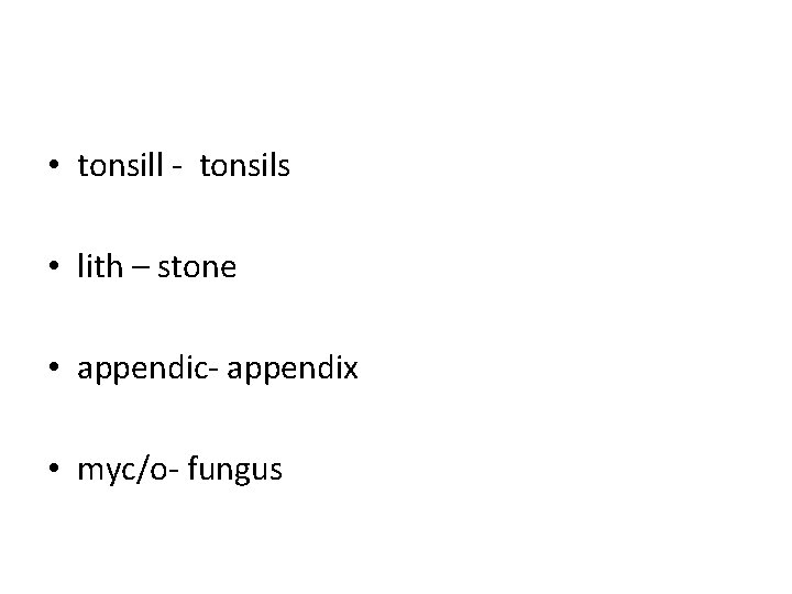 • tonsill - tonsils • lith – stone • appendic- appendix • myc/o- • tonsill - tonsils • lith – stone • appendic- appendix • myc/o-