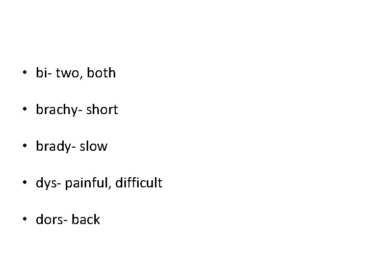 • bi- two, both • brachy- short • brady- slow • dys- painful, • bi- two, both • brachy- short • brady- slow • dys- painful,