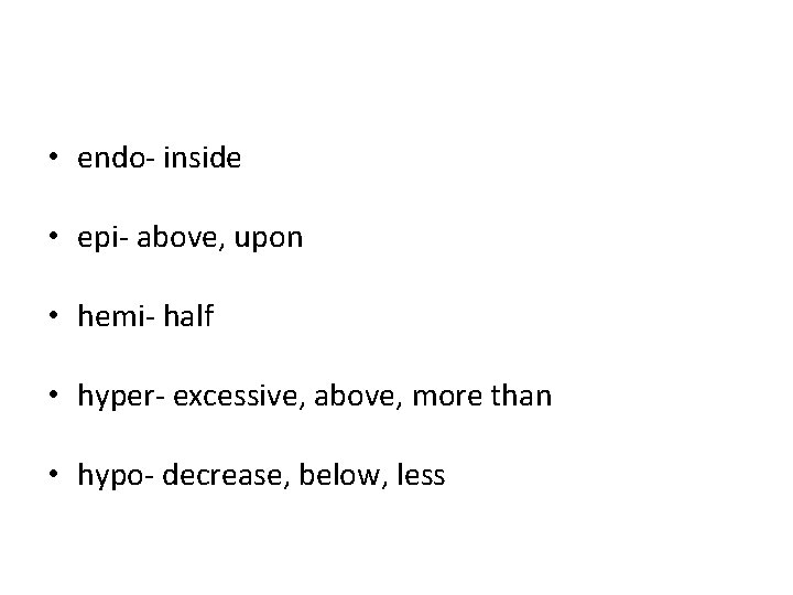 • endo- inside • epi- above, upon • hemi- half • hyper- excessive, • endo- inside • epi- above, upon • hemi- half • hyper- excessive,