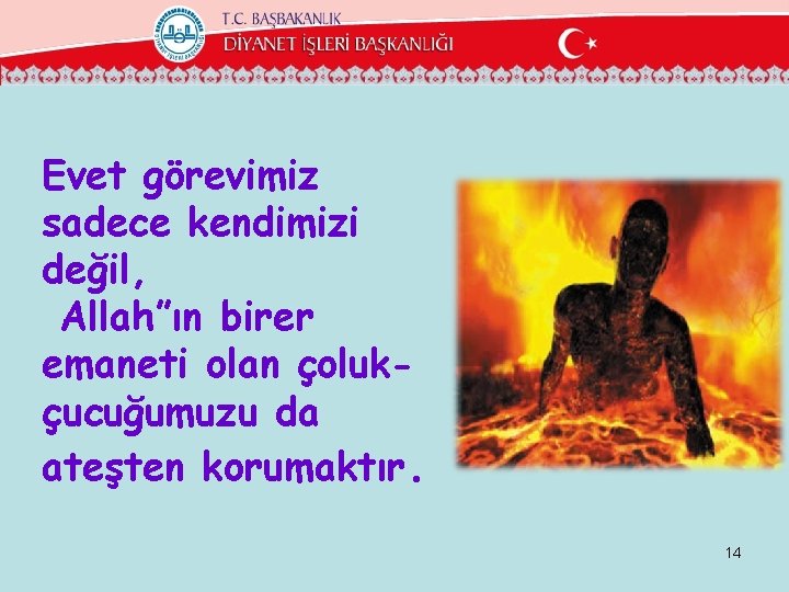 Evet görevimiz sadece kendimizi değil, Allah”ın birer emaneti olan çolukçucuğumuzu da ateşten korumaktır. 14